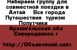 Набираем группу для совместной поездки в Алтай. - Все города Путешествия, туризм » Попутчики   . Архангельская обл.,Северодвинск г.